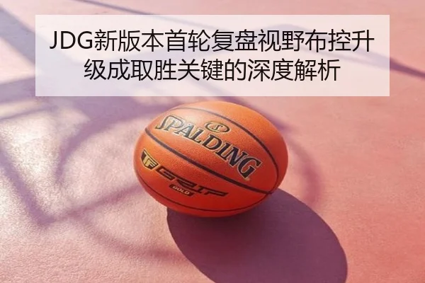 JDG新版本首轮复盘视野布控升级成取胜关键的深度解析